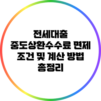 전세대출 중도상환수수료 면제 조건 및 계산 방법 총정리