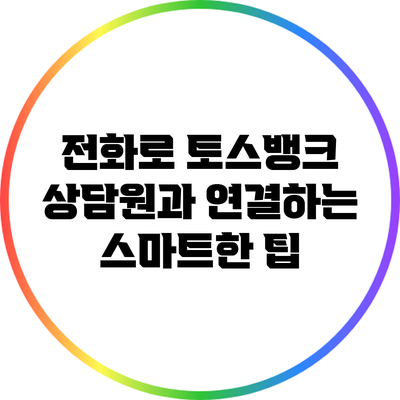 전화로 토스뱅크 상담원과 연결하는 스마트한 팁