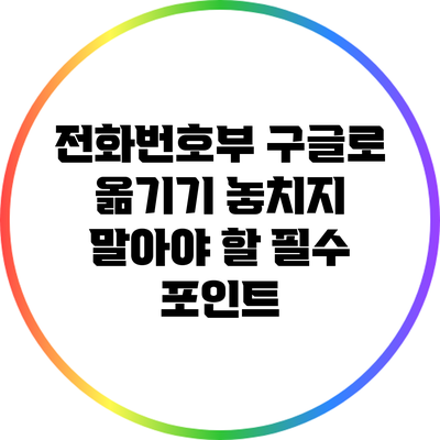 전화번호부 구글로 옮기기: 놓치지 말아야 할 필수 포인트