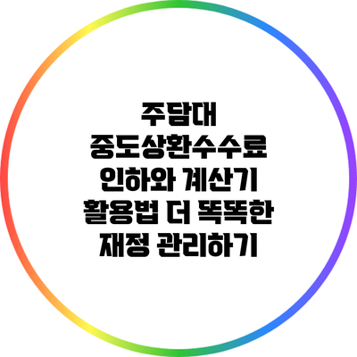 주담대 중도상환수수료 인하와 계산기 활용법: 더 똑똑한 재정 관리하기