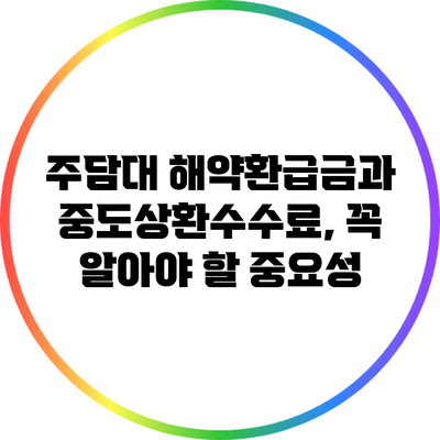 주담대 해약환급금과 중도상환수수료, 꼭 알아야 할 중요성