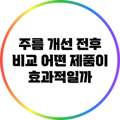 주름 개선 전후 비교: 어떤 제품이 효과적일까?