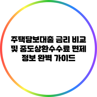 주택담보대출 금리 비교 및 중도상환수수료 면제 정보 완벽 가이드