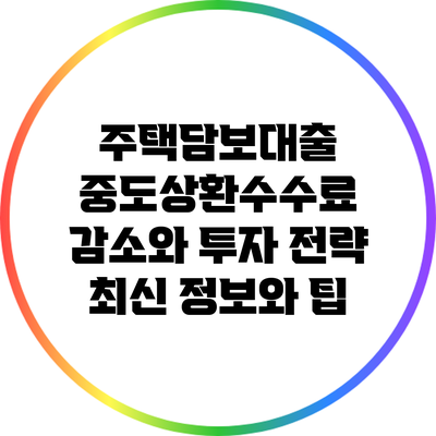 주택담보대출 중도상환수수료 감소와 투자 전략: 최신 정보와 팁