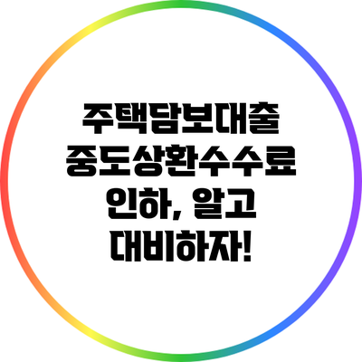 주택담보대출 중도상환수수료 인하, 알고 대비하자!