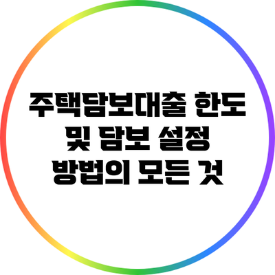 주택담보대출 한도 및 담보 설정 방법의 모든 것