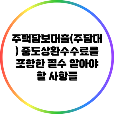주택담보대출(주담대) 중도상환수수료를 포함한 필수 알아야 할 사항들