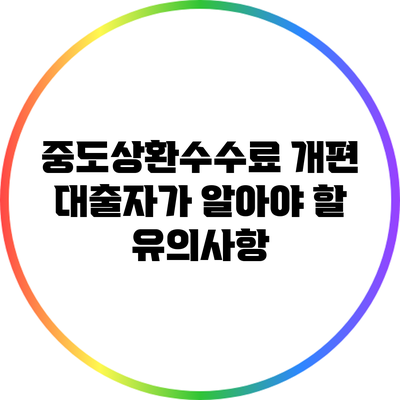 중도상환수수료 개편: 대출자가 알아야 할 유의사항