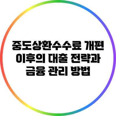중도상환수수료 개편 이후의 대출 전략과 금융 관리 방법