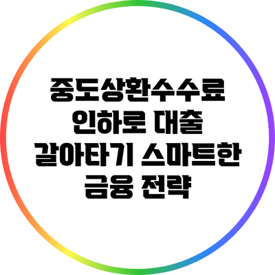 중도상환수수료 인하로 대출 갈아타기: 스마트한 금융 전략