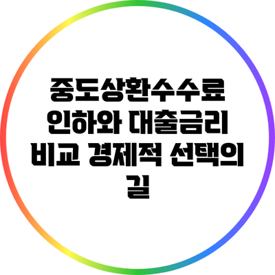 중도상환수수료 인하와 대출금리 비교: 경제적 선택의 길