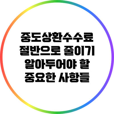 중도상환수수료 절반으로 줄이기: 알아두어야 할 중요한 사항들