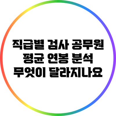 직급별 검사 공무원 평균 연봉 분석: 무엇이 달라지나요?