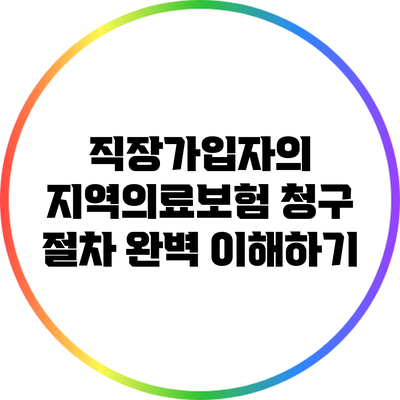 직장가입자의 지역의료보험 청구 절차 완벽 이해하기