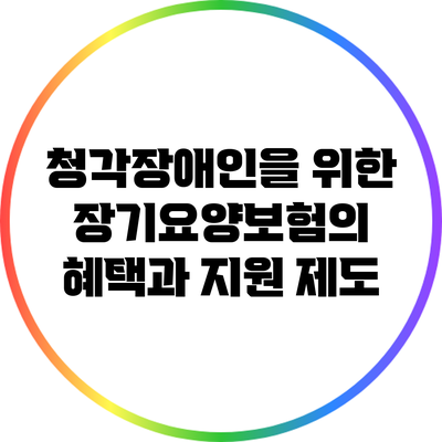 청각장애인을 위한 장기요양보험의 혜택과 지원 제도