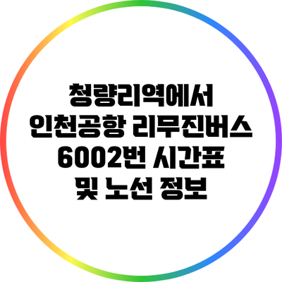 청량리역에서 인천공항 리무진버스 6002번 시간표 및 노선 정보
