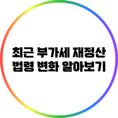 최근 부가세 재정산 법령 변화 알아보기