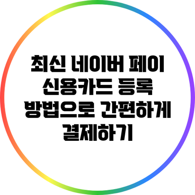 최신 네이버 페이 신용카드 등록 방법으로 간편하게 결제하기