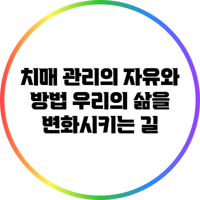 치매 관리의 자유와 방법: 우리의 삶을 변화시키는 길