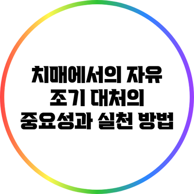 치매에서의 자유: 조기 대처의 중요성과 실천 방법