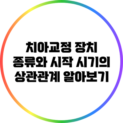 치아교정 장치 종류와 시작 시기의 상관관계 알아보기