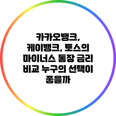 카카오뱅크, 케이뱅크, 토스의 마이너스 통장 금리 비교: 누구의 선택이 좋을까?