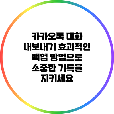 카카오톡 대화 내보내기: 효과적인 백업 방법으로 소중한 기록을 지키세요