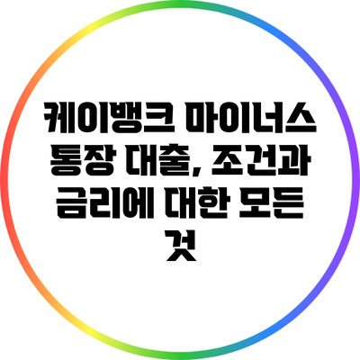 케이뱅크 마이너스 통장 대출, 조건과 금리에 대한 모든 것