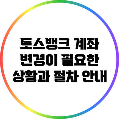 토스뱅크 계좌 변경이 필요한 상황과 절차 안내