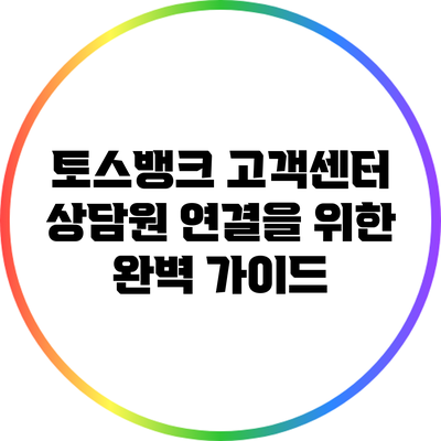 토스뱅크 고객센터 상담원 연결을 위한 완벽 가이드