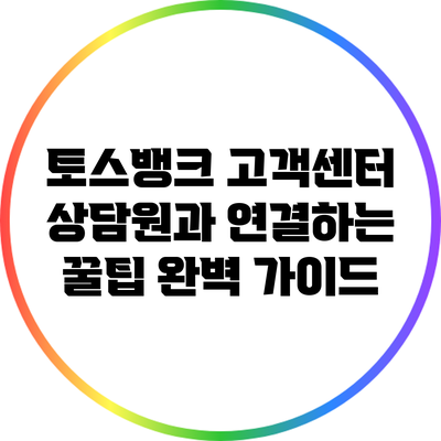 토스뱅크 고객센터 상담원과 연결하는 꿀팁 완벽 가이드