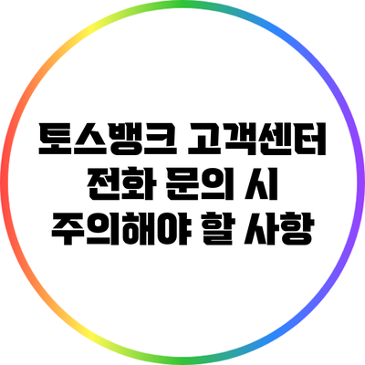 토스뱅크 고객센터 전화 문의 시 주의해야 할 사항