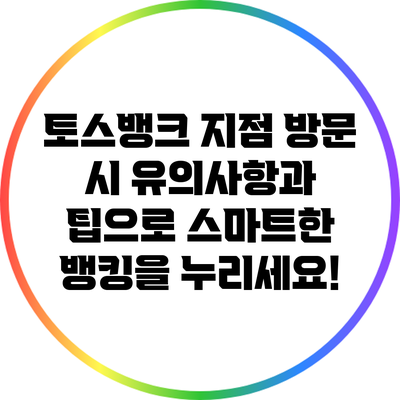 토스뱅크 지점 방문 시 유의사항과 팁으로 스마트한 뱅킹을 누리세요!