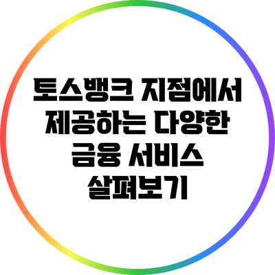 토스뱅크 지점에서 제공하는 다양한 금융 서비스 살펴보기