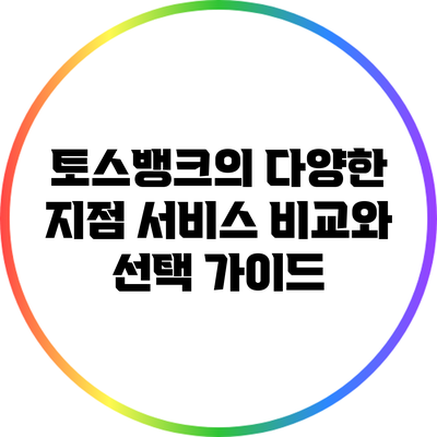 토스뱅크의 다양한 지점 서비스 비교와 선택 가이드