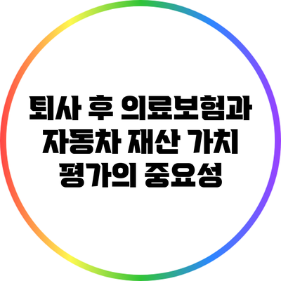 퇴사 후 의료보험과 자동차 재산 가치 평가의 중요성