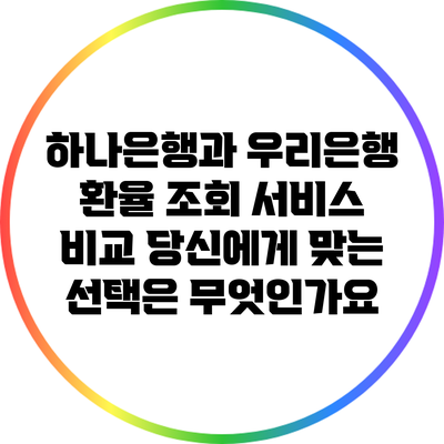 하나은행과 우리은행 환율 조회 서비스 비교: 당신에게 맞는 선택은 무엇인가요?