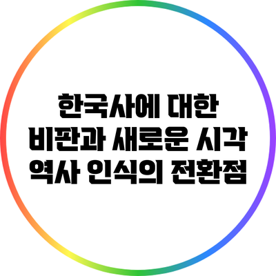 한국사에 대한 비판과 새로운 시각: 역사 인식의 전환점