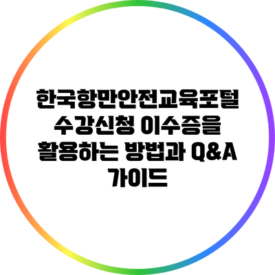 한국항만안전교육포털 수강신청 이수증을 활용하는 방법과 Q&A 가이드