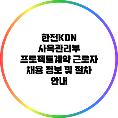 한전KDN 사옥관리부 프로젝트계약 근로자 채용 정보 및 절차 안내