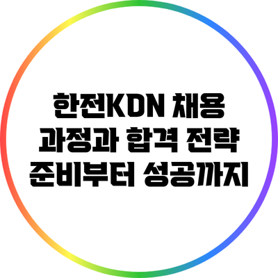 한전KDN 채용 과정과 합격 전략: 준비부터 성공까지