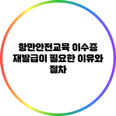 항만안전교육 이수증 재발급이 필요한 이유와 절차