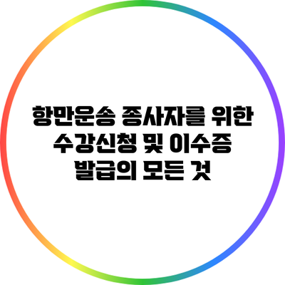 항만운송 종사자를 위한 수강신청 및 이수증 발급의 모든 것