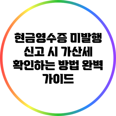 현금영수증 미발행 신고 시 가산세 확인하는 방법 완벽 가이드