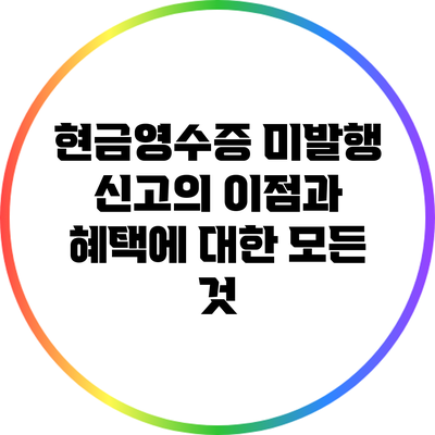 현금영수증 미발행 신고의 이점과 혜택에 대한 모든 것