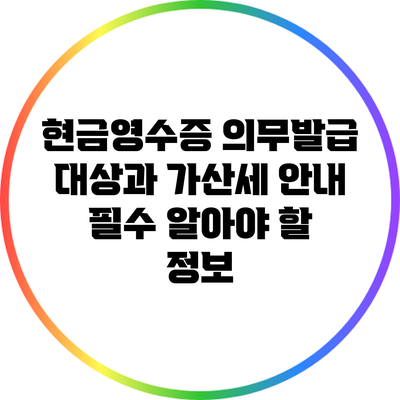 현금영수증 의무발급 대상과 가산세 안내: 필수 알아야 할 정보