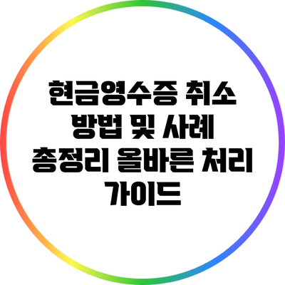 현금영수증 취소 방법 및 사례 총정리: 올바른 처리 가이드