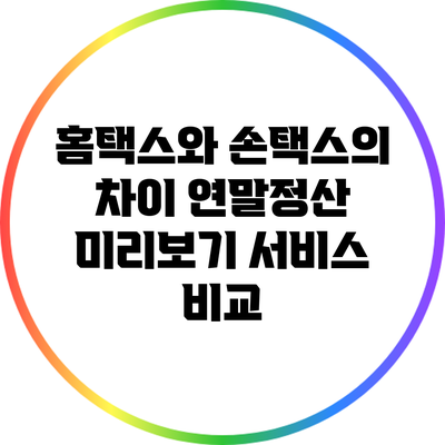 홈택스와 손택스의 차이: 연말정산 미리보기 서비스 비교