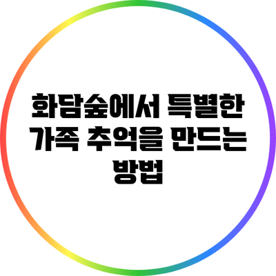 화담숲에서 특별한 가족 추억을 만드는 방법