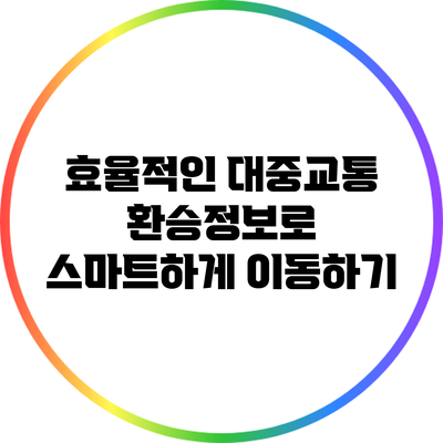 효율적인 대중교통 환승정보로 스마트하게 이동하기